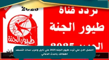 احصل الآن على تردد طيور الجنة 2025 على نايل وعرب سات لتسعد أطفالك بأحدث الأغاني
